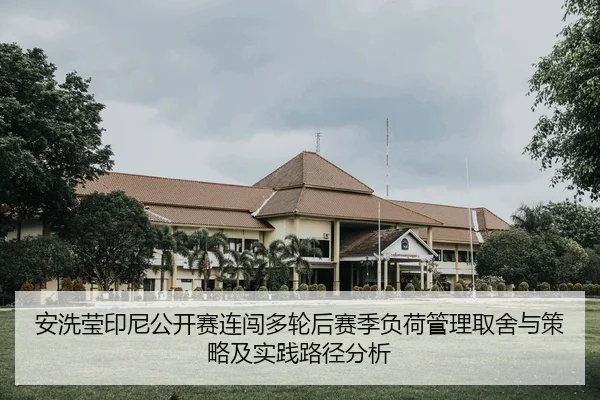 安洗莹印尼公开赛连闯多轮后赛季负荷管理取舍与策略及实践路径分析