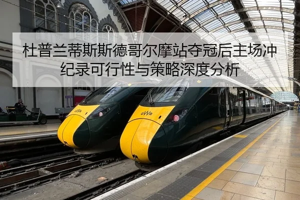 杜普兰蒂斯斯德哥尔摩站夺冠后主场冲纪录可行性与策略深度分析