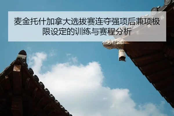 麦金托什加拿大选拔赛连夺强项后兼项极限设定的训练与赛程分析