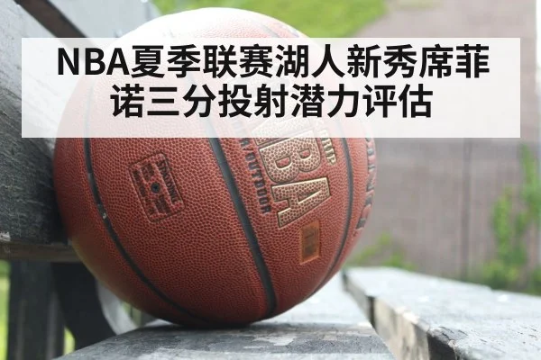 NBA夏季联赛湖人新秀席菲诺三分投射潜力评估