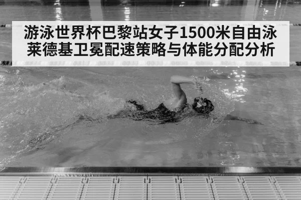 游泳世界杯巴黎站女子1500米自由泳莱德基卫冕配速策略与体能分配分析