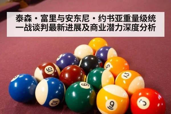 泰森·富里与安东尼·约书亚重量级统一战谈判最新进展及商业潜力深度分析