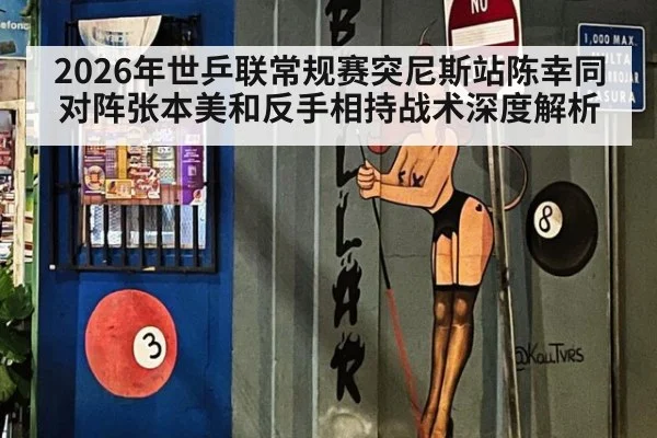 2026年世乒联常规赛突尼斯站陈幸同对阵张本美和反手相持战术深度解析